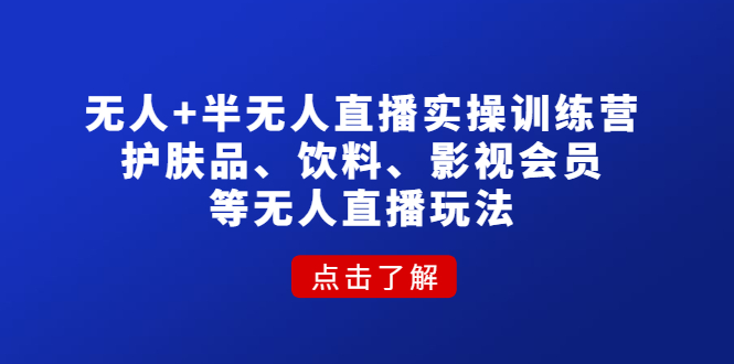 无人+半无人直播实操训练营：护肤品、饮料、影视会员等无人直播玩法_抖汇吧