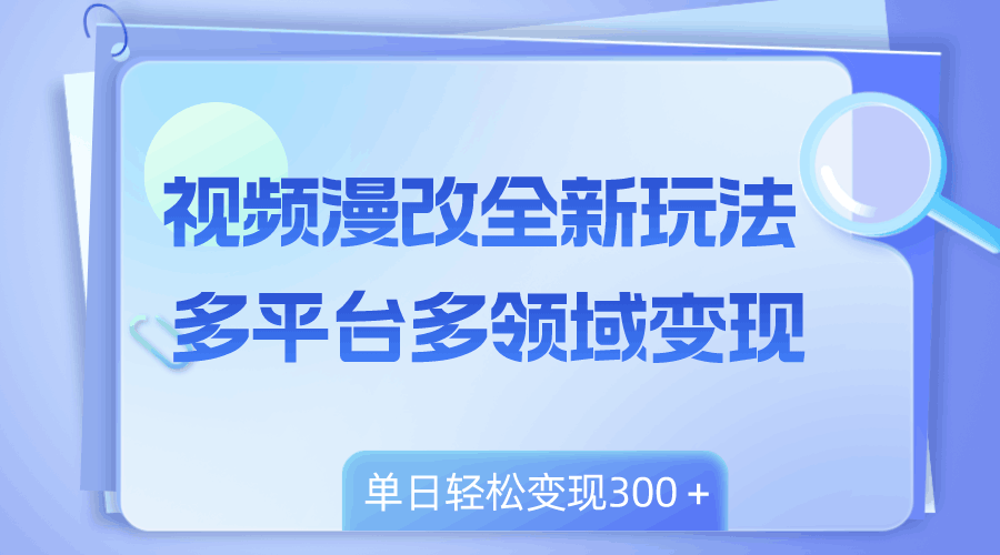 视频漫改全新玩法，多平台多领域变现，小白轻松上手，单日变现300＋_抖汇吧