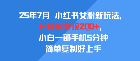 25年7月小红书女粉新玩法，公域转私域变现，日轻松变现2张+，5分钟简单复制好上手_抖汇吧