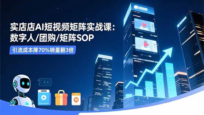 实体店AI短视频矩阵实战课：数字人/团购/矩阵SOP，引流成本降70%销量翻3倍_抖汇吧