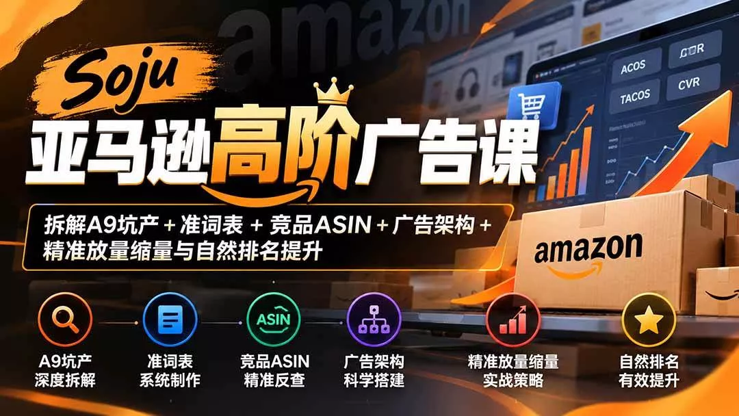 （20831期）Soju亚马逊高阶广告课：拆解A9坑产+准词表+竞品ASIN+广告架构+精准放量缩量与自然排名提升_抖汇吧