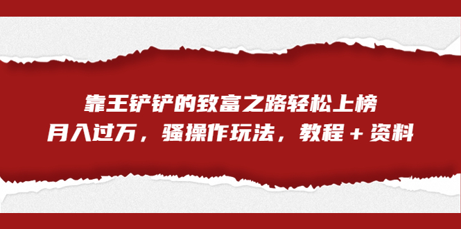 全网首发，靠王铲铲的致富之路轻松上榜，月入过万，骚操作玩法，教程＋资料_抖汇吧