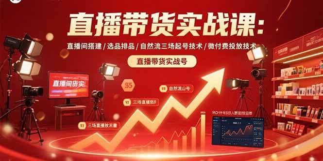 （15729期）直播带货实战课：直播间搭建/选品排品/自然流三场起号技术/微付费投放技术_抖汇吧