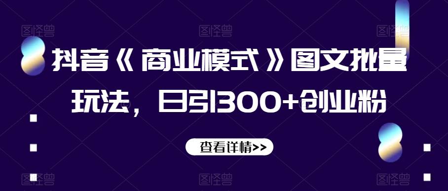 抖音《商业模式》图文批量玩法，日引300+创业粉【揭秘】_抖汇吧