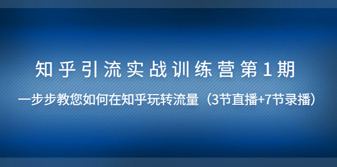 知乎引流实战训练营第1期，教您如何在知乎玩转流量（直播+录播）无水印_抖汇吧