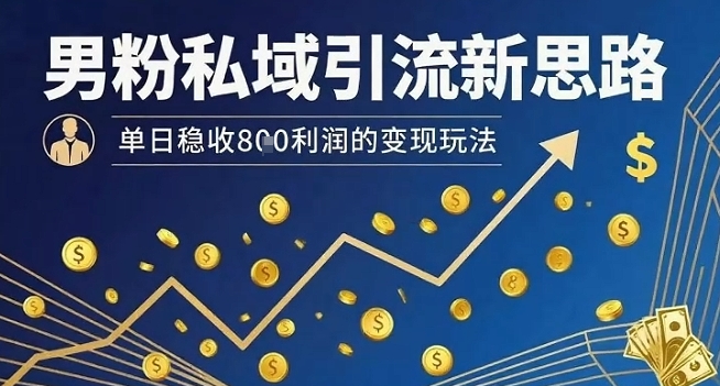 男粉私域引流新思路，单日稳收8张利润的变现玩法_抖汇吧