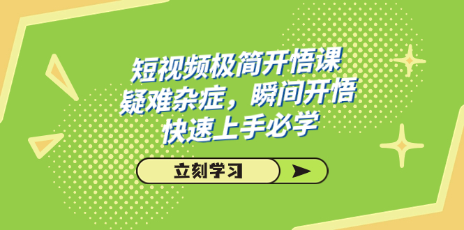 短视频极简-开悟课，疑难杂症，瞬间开悟，快速上手必学（28节课）_抖汇吧