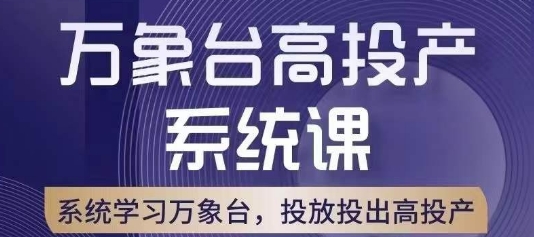 万象台高投产系统课，万象台底层逻辑解析，用多计划、多工具配合，投出高投产_抖汇吧