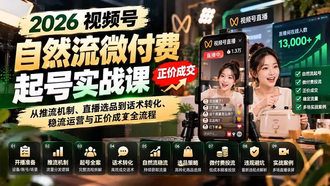 （20933期）2026视频号自然流微付费起号实战课：从推流机制、直播选品到话术转化、稳流运营与正价成交全流程_抖汇吧