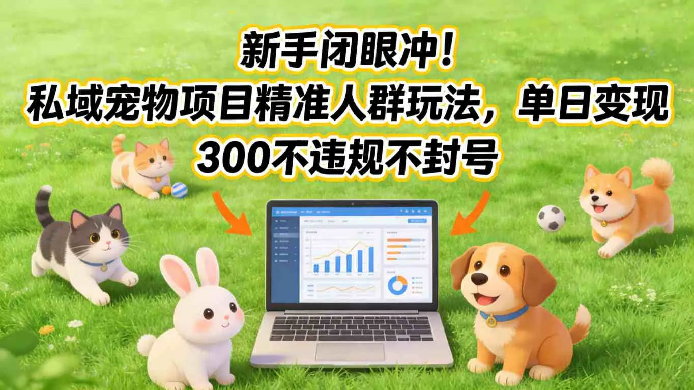 新手闭眼冲！私域宠物项目精准人群玩法，单日变现3张不违规不封号_抖汇吧