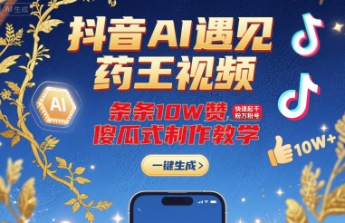 抖音AI遇见药王视频，条条10W赞，快速起千粉万粉号，傻瓜式制作教学_抖汇吧