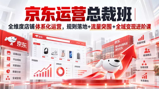 京东运营总裁班|全维度店铺体系化运营,规则落地+流量突围+全域变现进阶课