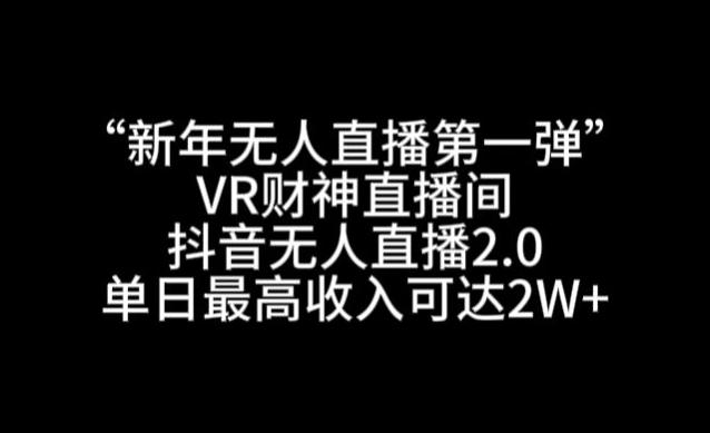 “新年无人直播第一弹“VR财神直播间，抖音无人直播2.0，单日最高收入可达2W+【揭秘】_抖汇吧