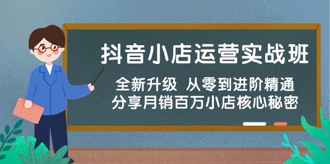 抖音小店运营实战班，全新升级 从零到进阶精通 分享月销百万小店核心秘密_抖汇吧