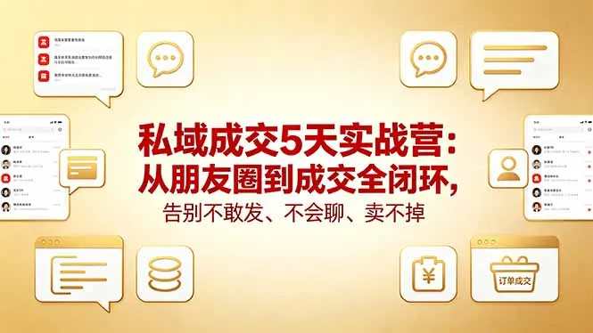 私域成交5天实战营：从朋友圈到成交全闭环，告别不敢发、不会聊、卖不掉_抖汇吧
