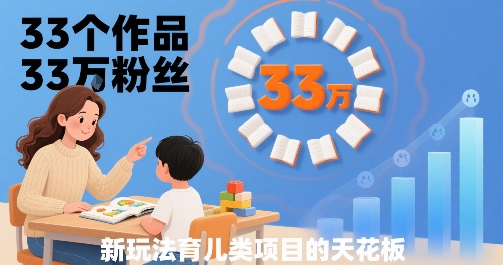33个作品33W粉丝，育儿类项目的天花板，小白可操作_抖汇吧