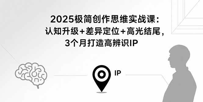 （15928期）2025极简创作思维实战课：认知升级+差异定位+高光结尾，3个月打造高辨识IP_抖汇吧