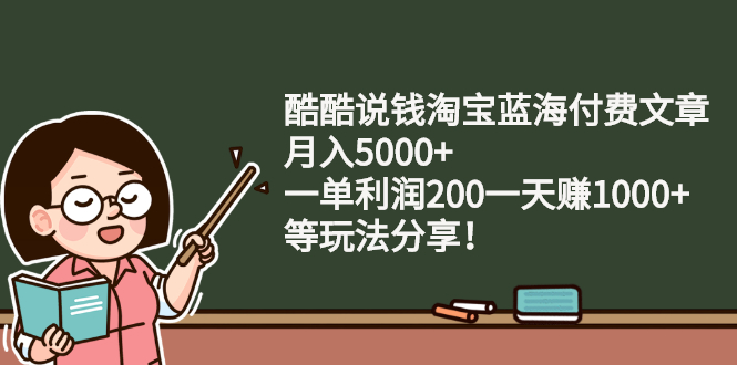 酷酷说钱淘宝蓝海付费文章：月入5000+ 一单利润200一天赚1000+(等玩法分享)_抖汇吧