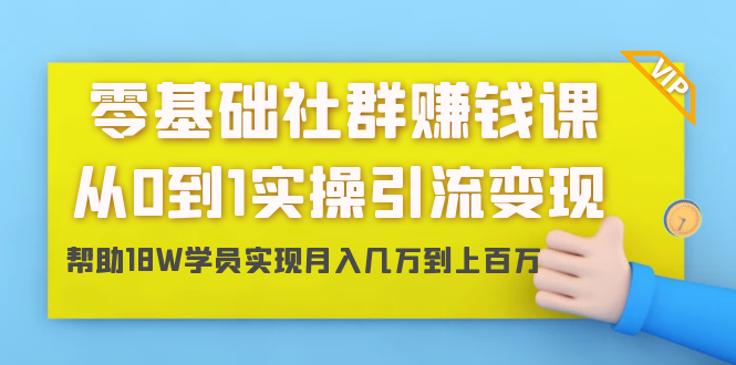 零基础社群赚钱课：从0到1实操引流变现，帮助18W学员实现月入几万到上百万_抖汇吧
