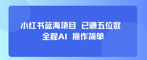 小红书蓝海项目，全程AI，操作简单，已挣五位数_抖汇吧