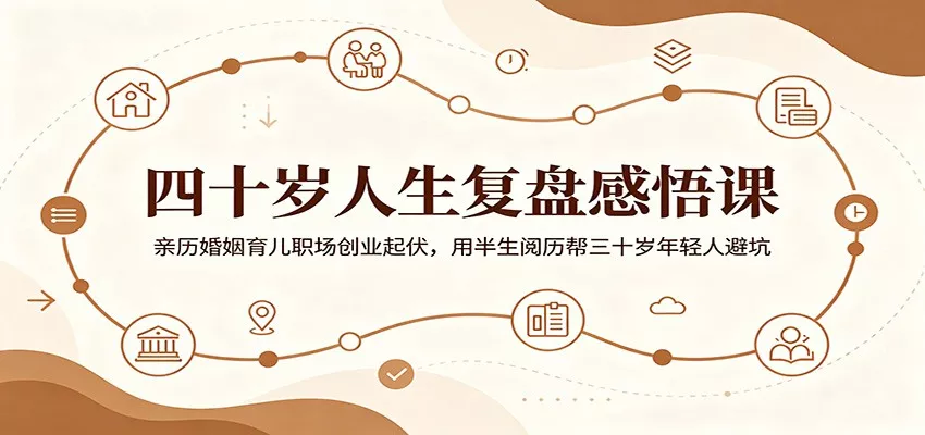 四十岁人生复盘感悟课：亲历婚姻育儿职场创业起伏，用半生阅历帮三十岁年轻人避坑_抖汇吧