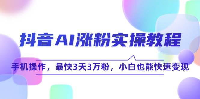 抖音AI涨粉实操教程，手机操作，最快3天3万粉，小白也能快速变现_抖汇吧