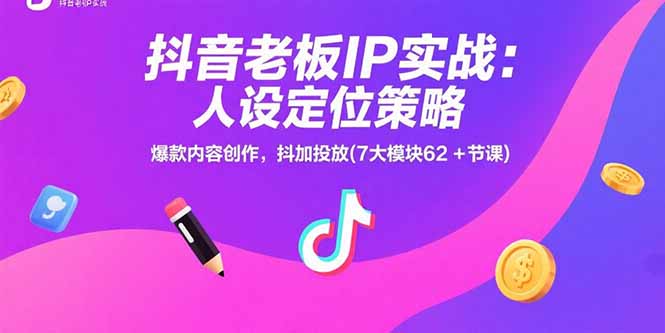 抖音老板IP实战:人设定位策略,爆款内容创作,抖加投放(7大模块62+节课_抖汇吧
