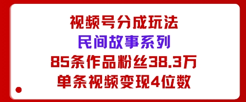 视频号分成玩法：民间故事系列，全程AI生成85条作品粉丝38.3万单条视频变现4位数_抖汇吧