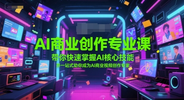 AI商业创作专业课，带你快速掌握AI核心技能，并一站式助你成为AI商业视频创作专家_抖汇吧