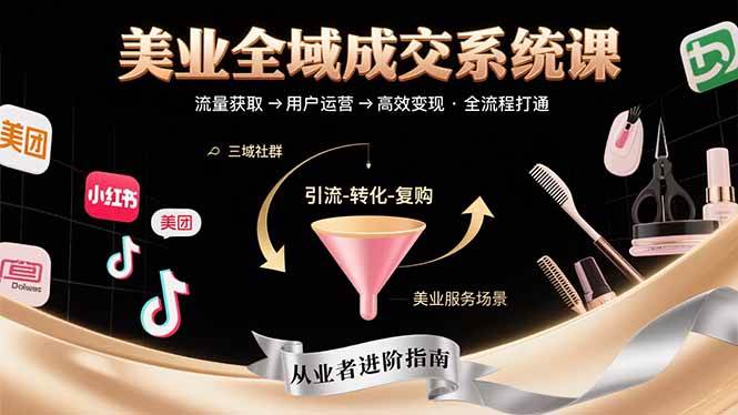 （15650期）美业全域成交系统课程：帮助美业从业者打通从流量获取到高效变现全流程_抖汇吧
