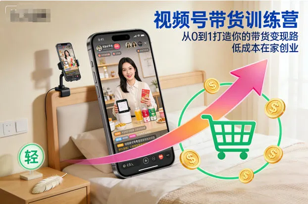 视频号带货训练营,从0到1打造你的带货变现路,低成本在家创业