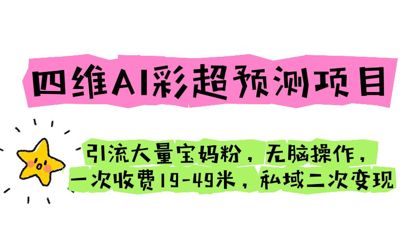 四维AI彩超预测项目 引流大量宝妈粉 无脑操作 一次收费19-49 私域二次变现_抖汇吧