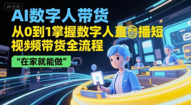 AI数字人带货，从0到1掌握数字人直播短视频带货全流程，在家就能做_抖汇吧