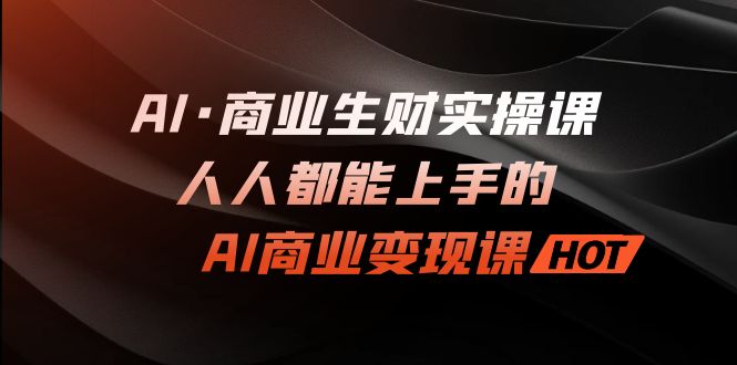 AI·商业生财实操课：人人都能上手的AI·商业变现课_抖汇吧