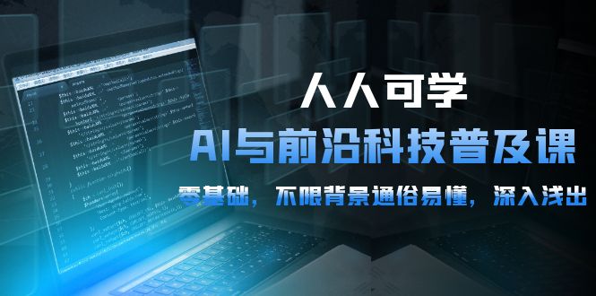 2024人人可学的AI 与前沿科技普及课，0基础，不限背景通俗易懂，深入浅出-54节_抖汇吧