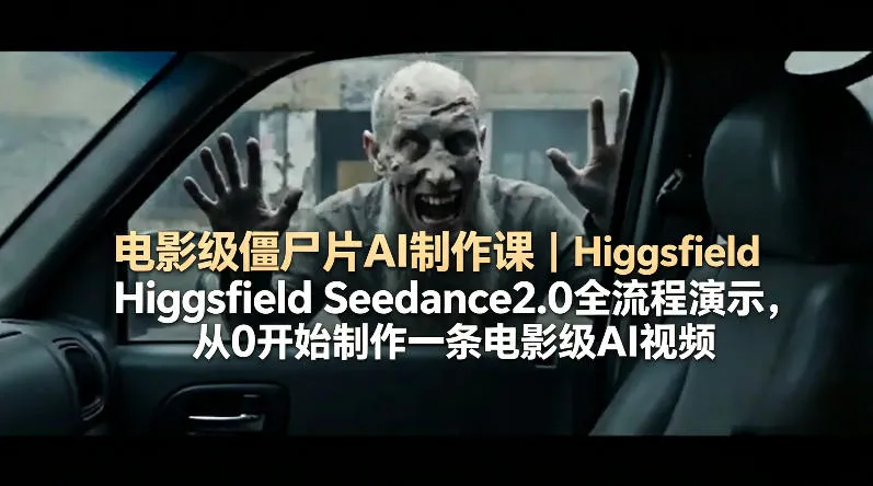 电影级僵尸片AI制作课｜Higgsfield Seedance2.0全流程演示，从0开始制作一条电影级AI视频_抖汇吧