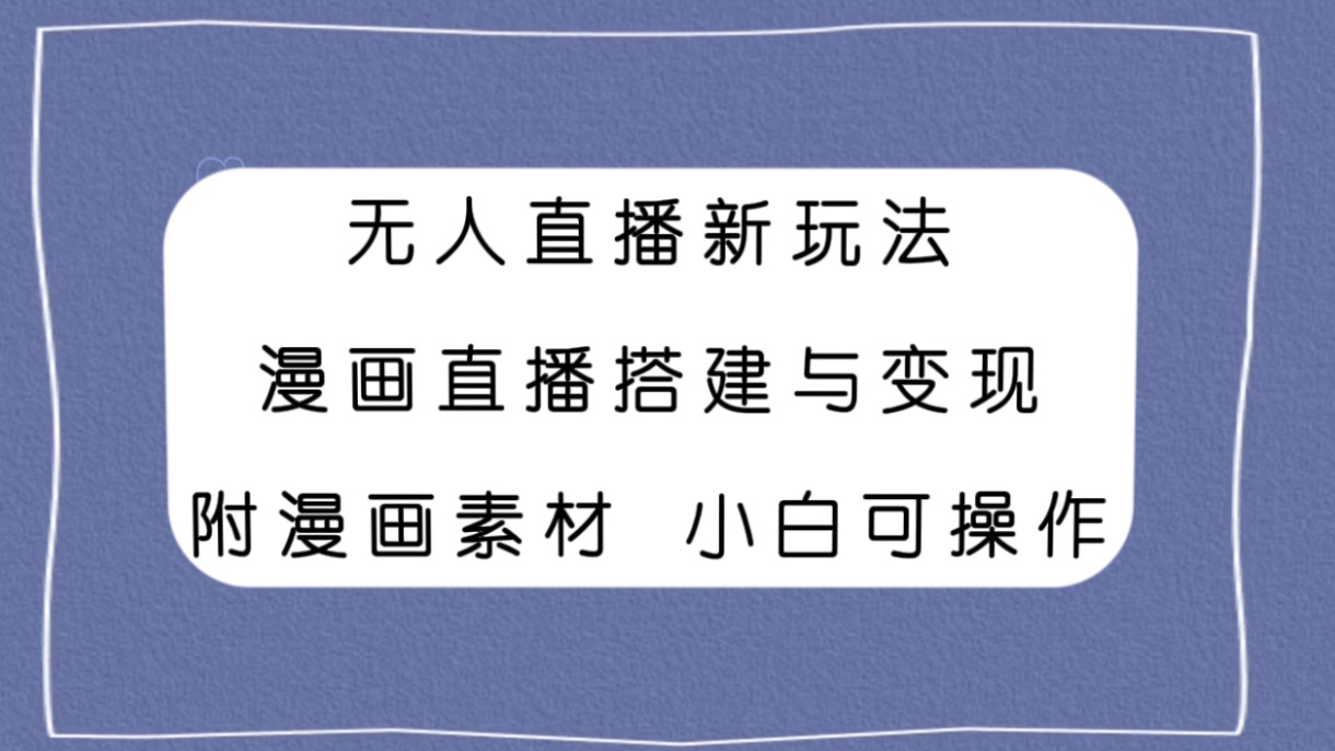 无人直播新玩法，漫画直播搭建与变现，附漫画素材小白也可操作_抖汇吧
