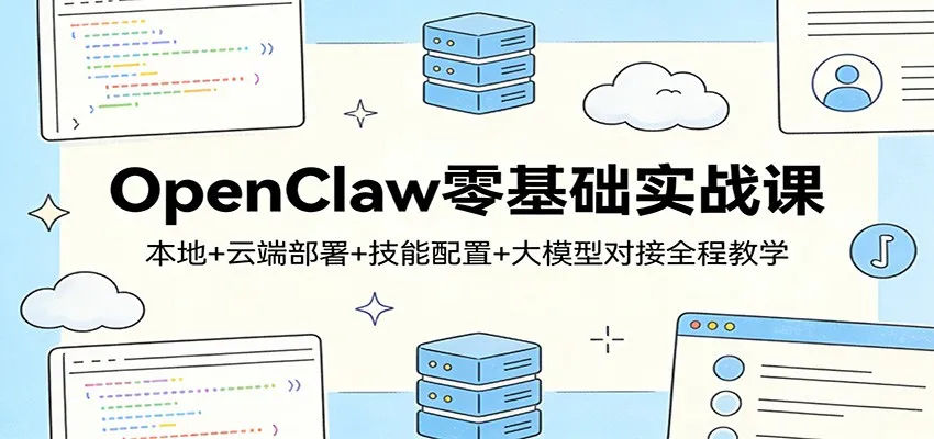 OpenClaw零基础实战课：本地+云端部署+技能配置+大模型对接全程教学_抖汇吧