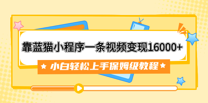 靠蓝猫小程序一条视频变现16000+小白轻松上手保姆级教程（附166G资料素材）_抖汇吧