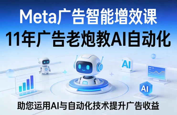 Meta广告智能增效课，11年广告老炮教AI自动化，助您运用AI与自动化技术提升广告收益_抖汇吧