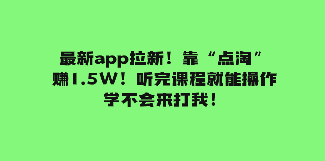 最新app拉新！靠“点淘”赚1.5W！听完课程就能操作！学不会来打我！_抖汇吧