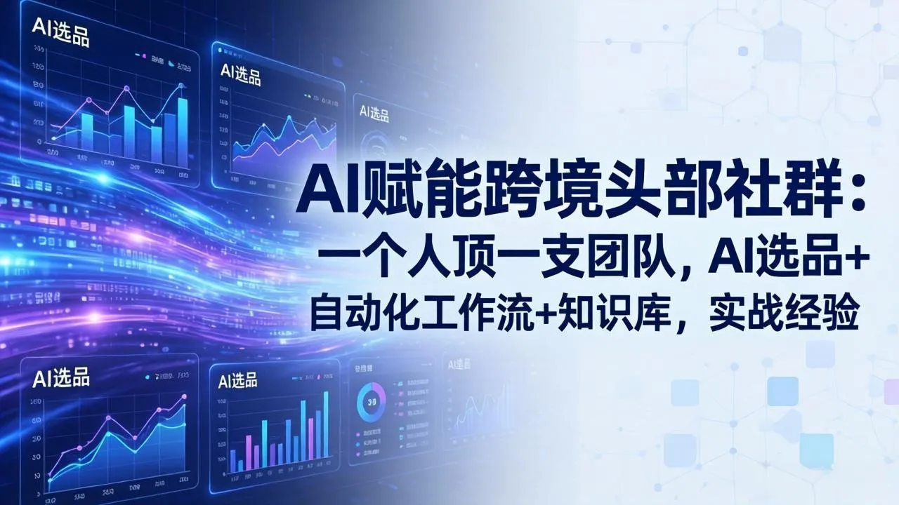 AI赋能跨境头部社群：一个人顶一支团队，AI选品+自动化工作流+知识库，实战经验-更新3月_抖汇吧