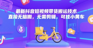 最新抖音短视频带货搬运技术，直接无脑搬，无需剪辑，可挂小黄车_抖汇吧