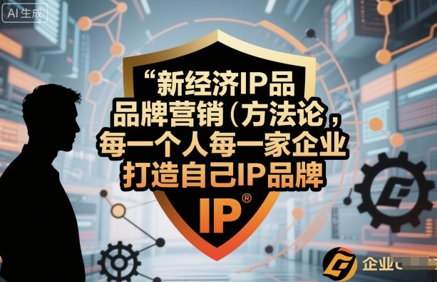 新经济IP品牌营销方法论，每一个人每一家企业都应该打造自己IP品牌_抖汇吧