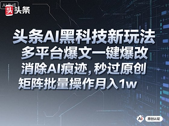 头条AI黑科技新玩法，多平台爆文一键爆改，消除AI痕迹，秒过原创，矩阵批量操作月入1w+【揭秘】_抖汇吧