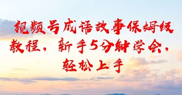视频号成语故事保姆级教程，新手5分钟学会，轻松上手_抖汇吧
