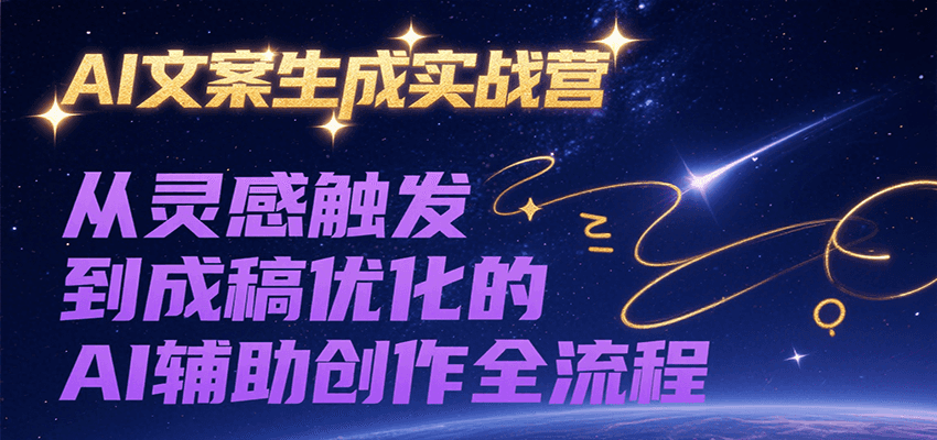 AI文案生成实战营，从灵感触发到成稿优化的AI辅助创作全流程_抖汇吧
