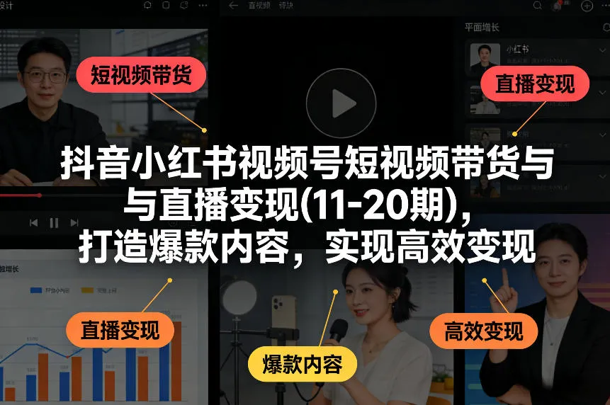 抖音小红书视频号短视频带货与直播变现(10-20期)，打造爆款内容，实现高效变现（更新）_抖汇吧