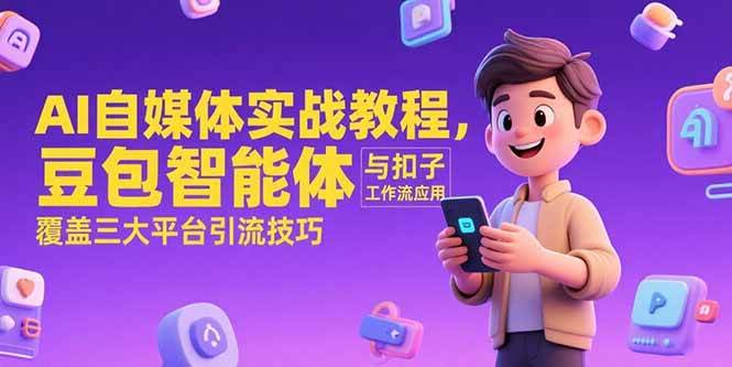 （15275期）AI自媒体实战教程，豆包智能体与扣子工作流应用，覆盖三大平台引流技巧_抖汇吧