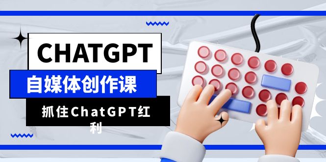 ChatGPT自媒体创作课，抓住ChatGPT红利，助你创作效率提升10倍_抖汇吧